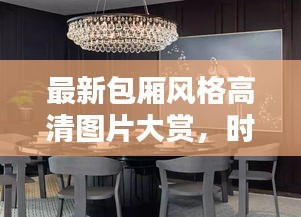 最新包廂風(fēng)格高清圖片大賞，時尚與舒適的完美融合