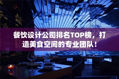 餐飲設(shè)計(jì)公司排名TOP榜，打造美食空間的專業(yè)團(tuán)隊(duì)！