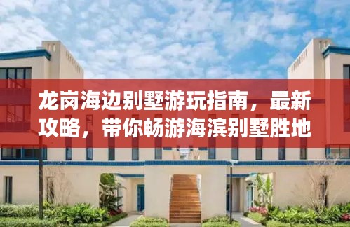 龍崗海邊別墅游玩指南，最新攻略，帶你暢游海濱別墅勝地！