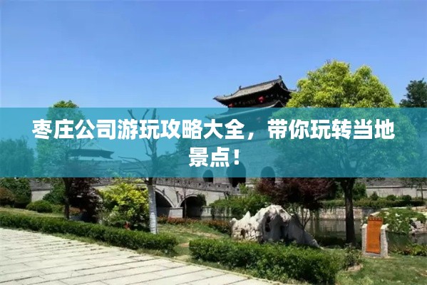 棗莊公司游玩攻略大全，帶你玩轉(zhuǎn)當(dāng)?shù)鼐包c(diǎn)！