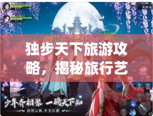 獨(dú)步天下旅游攻略，揭秘旅行藝術(shù)的無(wú)盡魅力