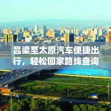 呂梁至太原汽車便捷出行，輕松回家路線查詢
