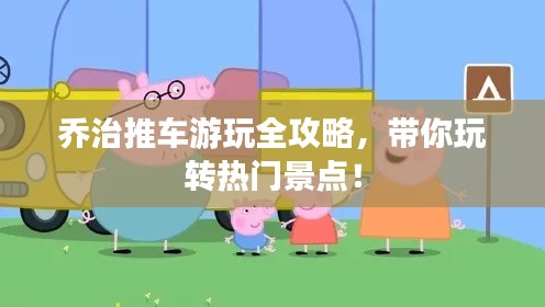 喬治推車游玩全攻略，帶你玩轉(zhuǎn)熱門景點(diǎn)！