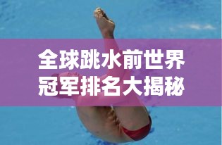 全球跳水前世界冠軍排名大揭秘！