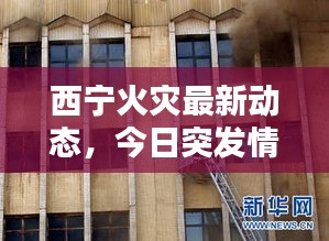 西寧火災(zāi)最新動態(tài)，今日突發(fā)情況一網(wǎng)打盡