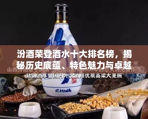 汾酒榮登酒水十大排名榜，揭秘歷史底蘊、特色魅力與卓越品質(zhì)