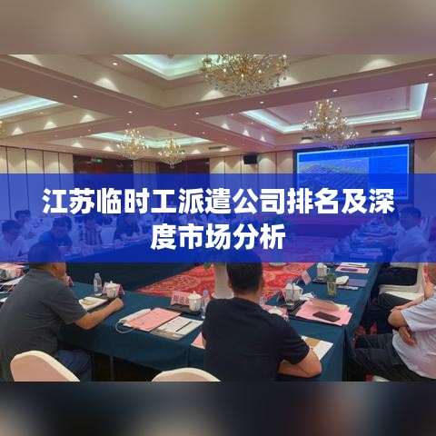 江蘇臨時(shí)工派遣公司排名及深度市場(chǎng)分析