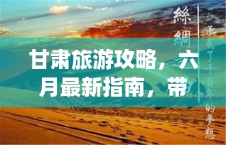 甘肅旅游攻略，六月最新指南，帶你暢游絲路之旅！
