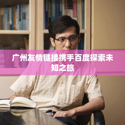 廣州友情鏈接攜手百度探索未知之旅
