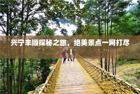 興寧豐順探秘之旅，絕美景點(diǎn)一網(wǎng)打盡！