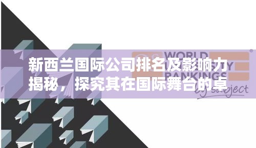 新西蘭國際公司排名及影響力揭秘，探究其在國際舞臺的卓越表現(xiàn)！