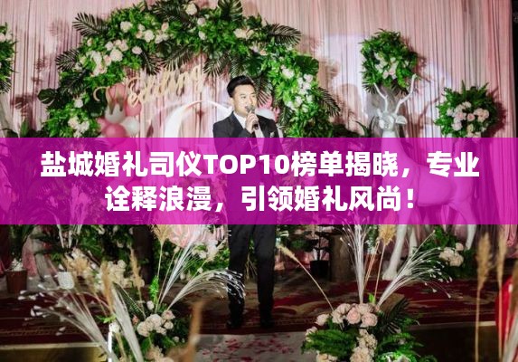 鹽城婚禮司儀TOP10榜單揭曉，專(zhuān)業(yè)詮釋浪漫，引領(lǐng)婚禮風(fēng)尚！