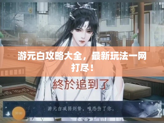 游元白攻略大全，最新玩法一網(wǎng)打盡！
