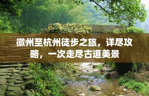 徽州至杭州徒步之旅，詳盡攻略，一次走盡古道美景