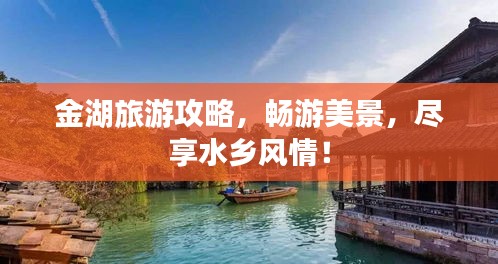 金湖旅游攻略，暢游美景，盡享水鄉(xiāng)風情！