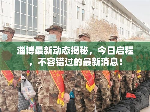 淄博最新動態(tài)揭秘，今日啟程，不容錯過的最新消息！