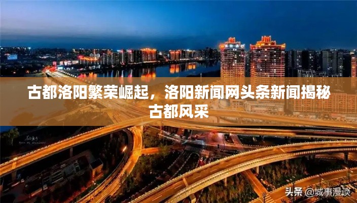 古都洛陽繁榮崛起，洛陽新聞網(wǎng)頭條新聞揭秘古都風(fēng)采