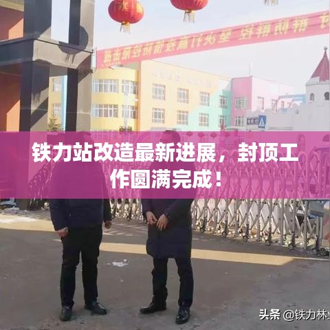 鐵力站改造最新進(jìn)展，封頂工作圓滿完成！