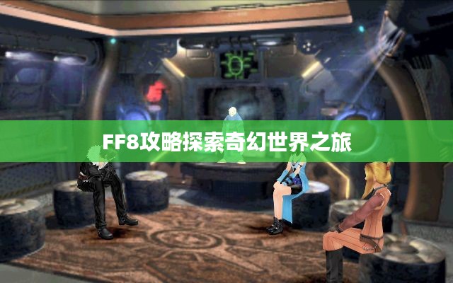 FF8攻略探索奇幻世界之旅