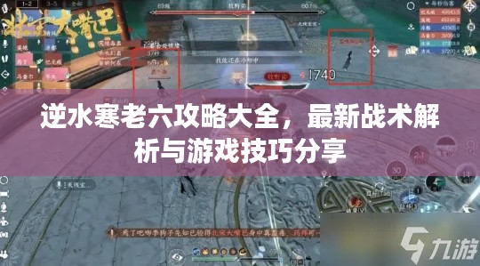 逆水寒老六攻略大全，最新戰(zhàn)術解析與游戲技巧分享