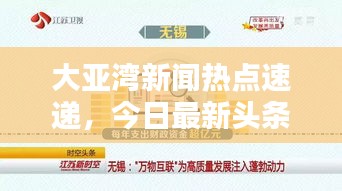 大亞灣新聞熱點速遞，今日最新頭條聚焦