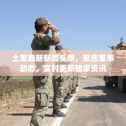 土軍最新新聞?lì)^條，聚焦軍事動(dòng)態(tài)，實(shí)時(shí)更新獨(dú)家資訊
