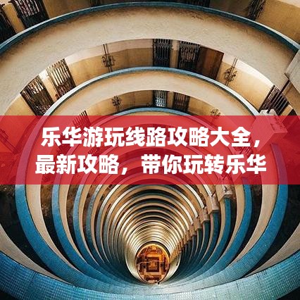 樂華游玩線路攻略大全，最新攻略，帶你玩轉(zhuǎn)樂華！
