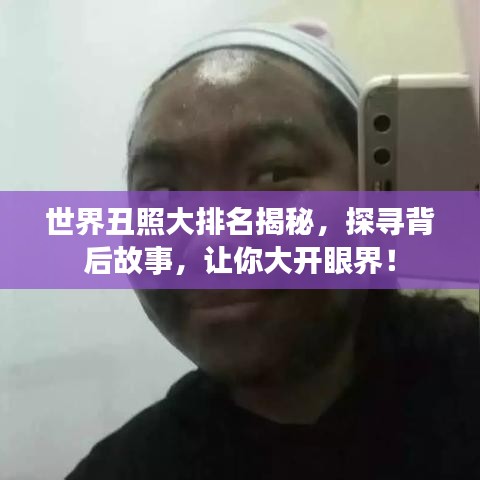 世界丑照大排名揭秘，探尋背后故事，讓你大開眼界！