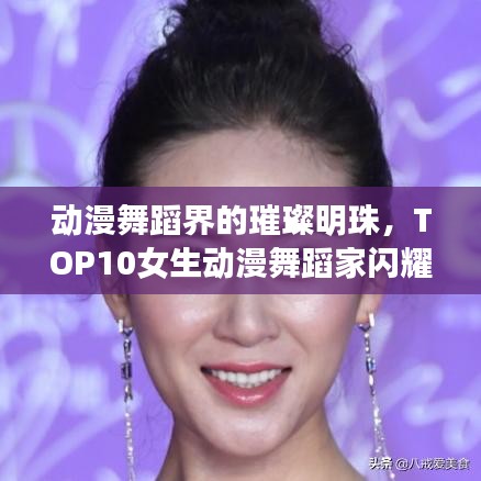 動漫舞蹈界的璀璨明珠，TOP10女生動漫舞蹈家閃耀榜單