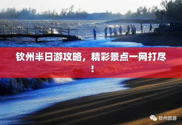 欽州半日游攻略，精彩景點一網(wǎng)打盡！