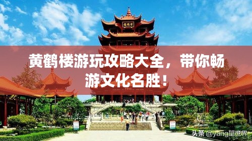 黃鶴樓游玩攻略大全，帶你暢游文化名勝！