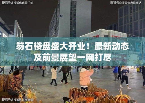 笏石樓盤盛大開業(yè)！最新動態(tài)及前景展望一網(wǎng)打盡