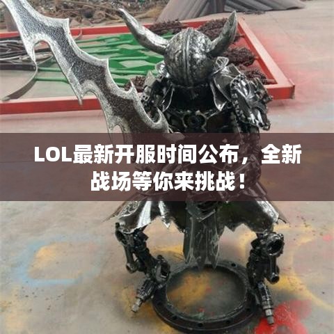 LOL最新開(kāi)服時(shí)間公布，全新戰(zhàn)場(chǎng)等你來(lái)挑戰(zhàn)！
