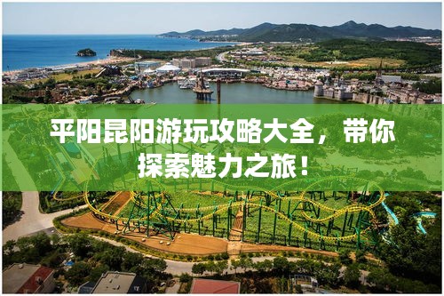 平陽昆陽游玩攻略大全，帶你探索魅力之旅！