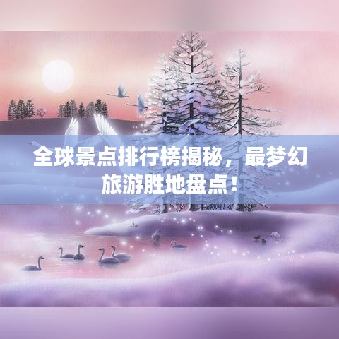全球景點排行榜揭秘，最夢幻旅游勝地盤點！