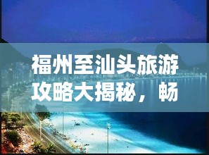 福州至汕頭旅游攻略大揭秘，暢游海濱風(fēng)光，盡享美食盛宴！