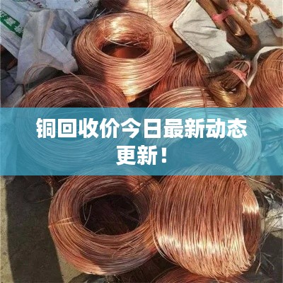 銅回收價今日最新動態(tài)更新！