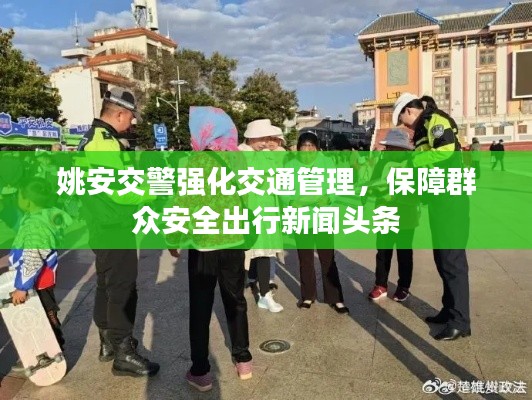 姚安交警強(qiáng)化交通管理，保障群眾安全出行新聞頭條