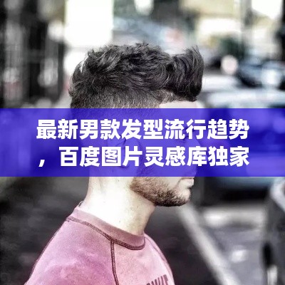 最新男款發(fā)型流行趨勢，百度圖片靈感庫獨(dú)家探索