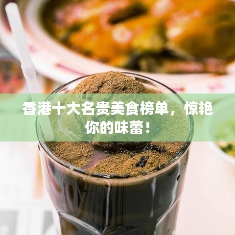 香港十大名貴美食榜單，驚艷你的味蕾！