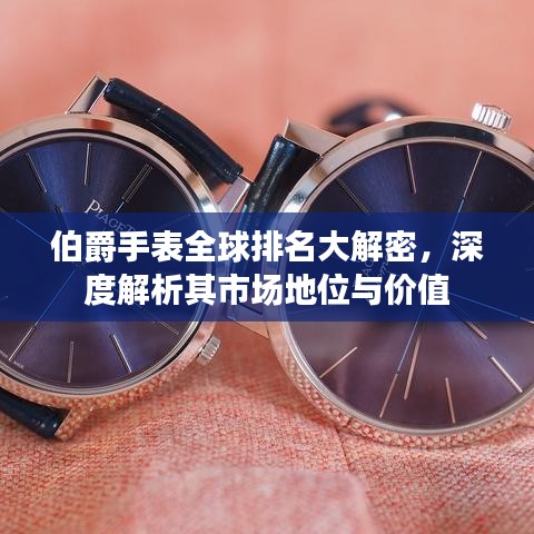 伯爵手表全球排名大解密，深度解析其市場地位與價值