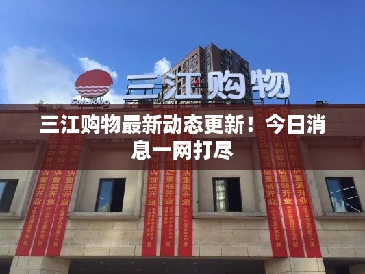 三江購物最新動態(tài)更新！今日消息一網(wǎng)打盡