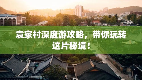 袁家村深度游攻略，帶你玩轉(zhuǎn)這片秘境！