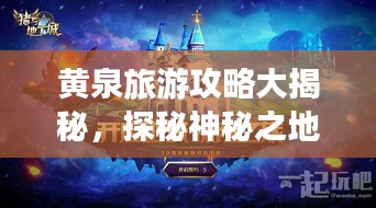 黃泉旅游攻略大揭秘，探秘神秘之地