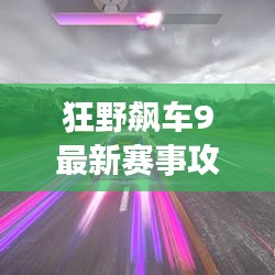 狂野飆車9最新賽事攻略大全，助你輕松領(lǐng)跑賽道！