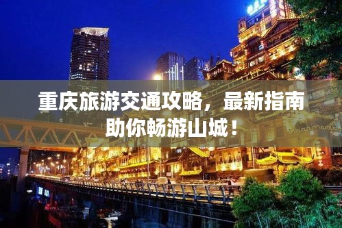 重慶旅游交通攻略，最新指南助你暢游山城！