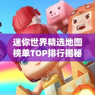 迷你世界精選地圖榜單TOP排行揭秘！