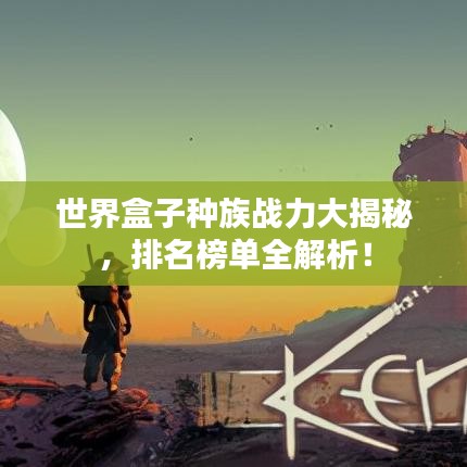 世界盒子種族戰(zhàn)力大揭秘，排名榜單全解析！