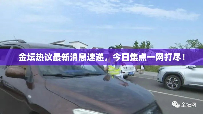 金壇熱議最新消息速遞，今日焦點(diǎn)一網(wǎng)打盡！