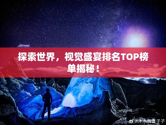 探索世界，視覺盛宴排名TOP榜單揭秘！